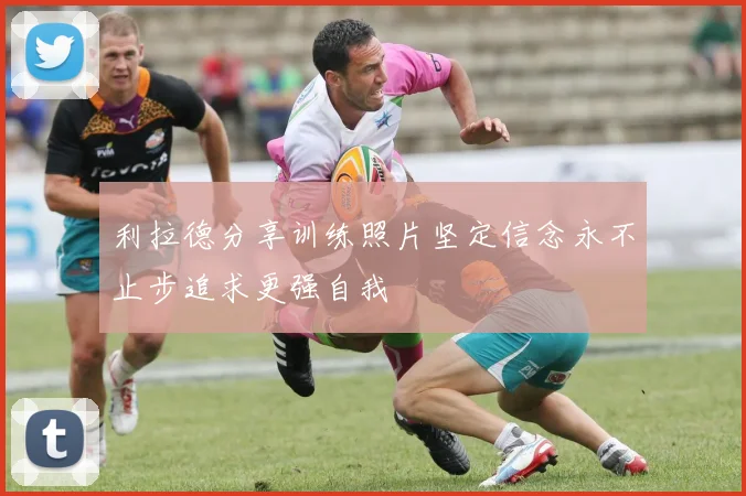 利拉德分享训练照片坚定信念永不止步追求更强自我