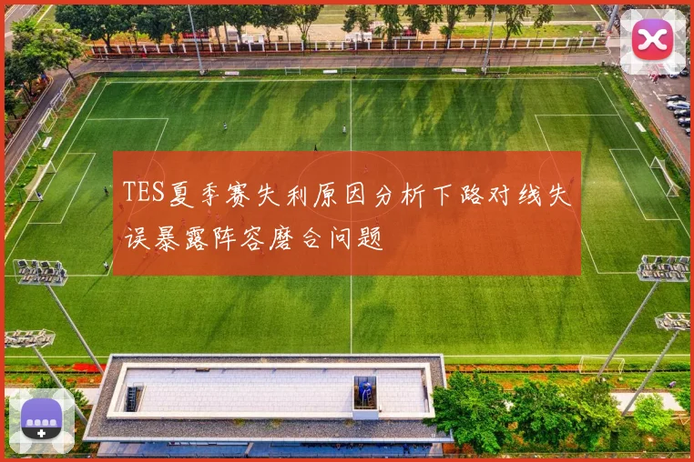 TES夏季赛失利原因分析下路对线失误暴露阵容磨合问题