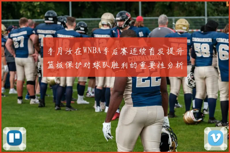李月汝在WNBA季后赛连续首发提升篮板保护对球队胜利的重要性分析