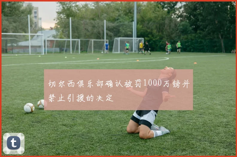 切尔西俱乐部确认被罚1000万镑并禁止引援的决定