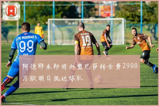 阿德耶米即将加盟巴萨转会费2900万欧明日抵达球队