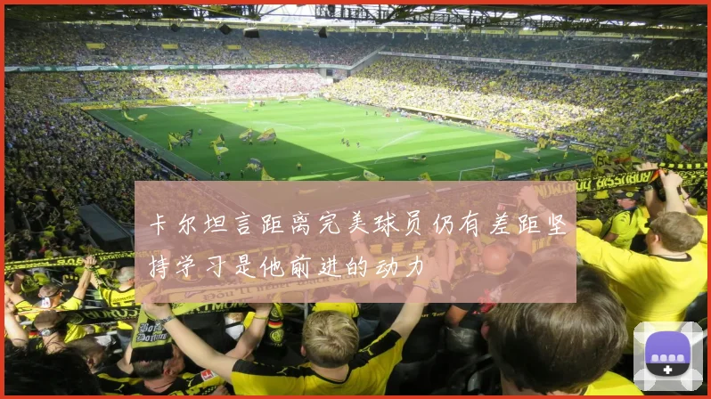 卡尔坦言距离完美球员仍有差距坚持学习是他前进的动力