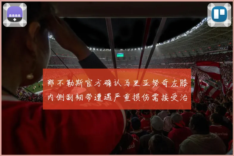 那不勒斯官方确认马里亚努奇左膝内侧副韧带遭遇严重损伤需接受治疗